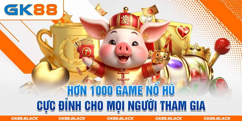 Hơn 1000 game nổ hũ cực đỉnh cho mọi người tham gia